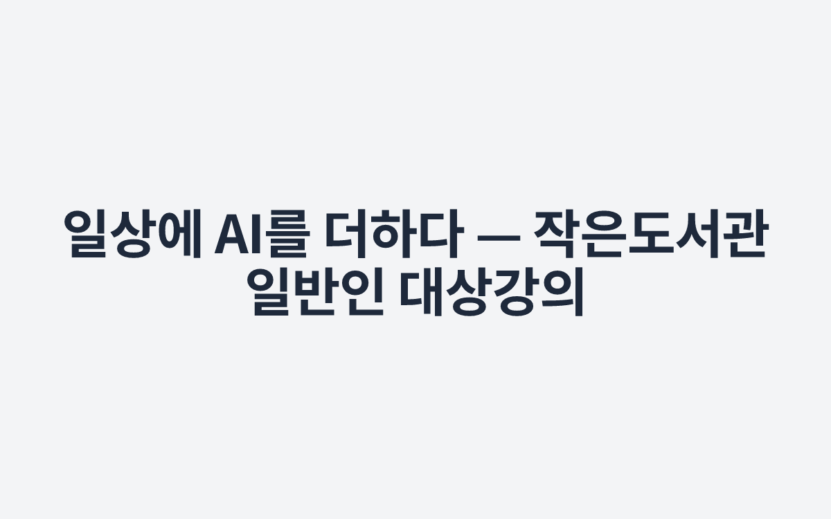 일상에 AI를 더하다 — 작은도서관 일반인 대상강의