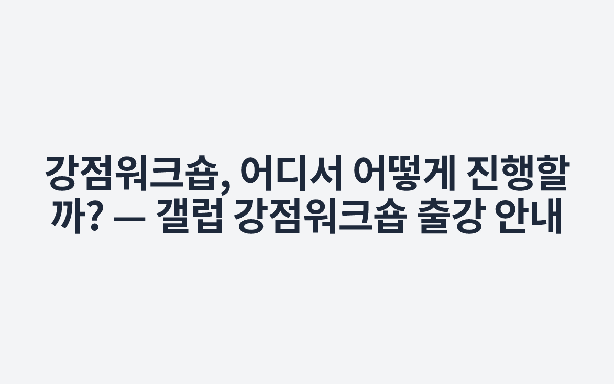 강점워크숍, 어디서 어떻게 진행할까? — 갤럽 강점워크숍 출강 안내